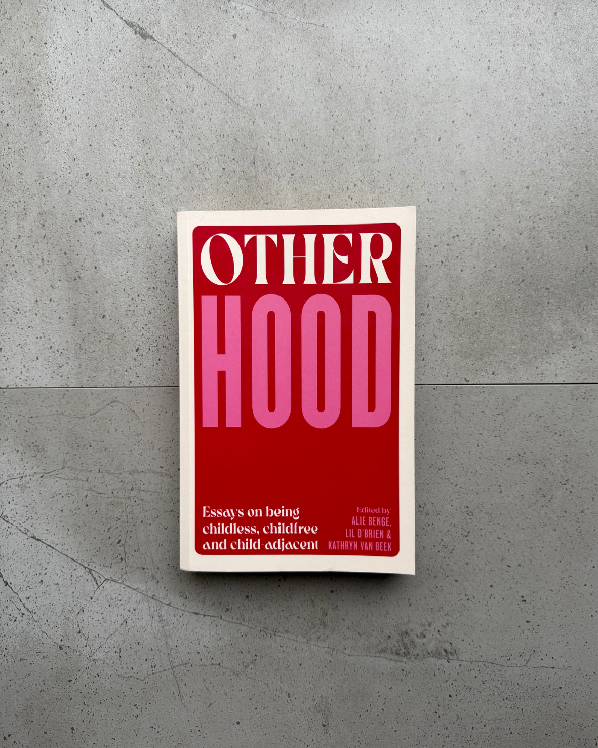 Otherhood/ Essays on being childless, childfree and child adjacent - Edited by Alie Benge, Lil O'Brien and Kathryn Van Beek