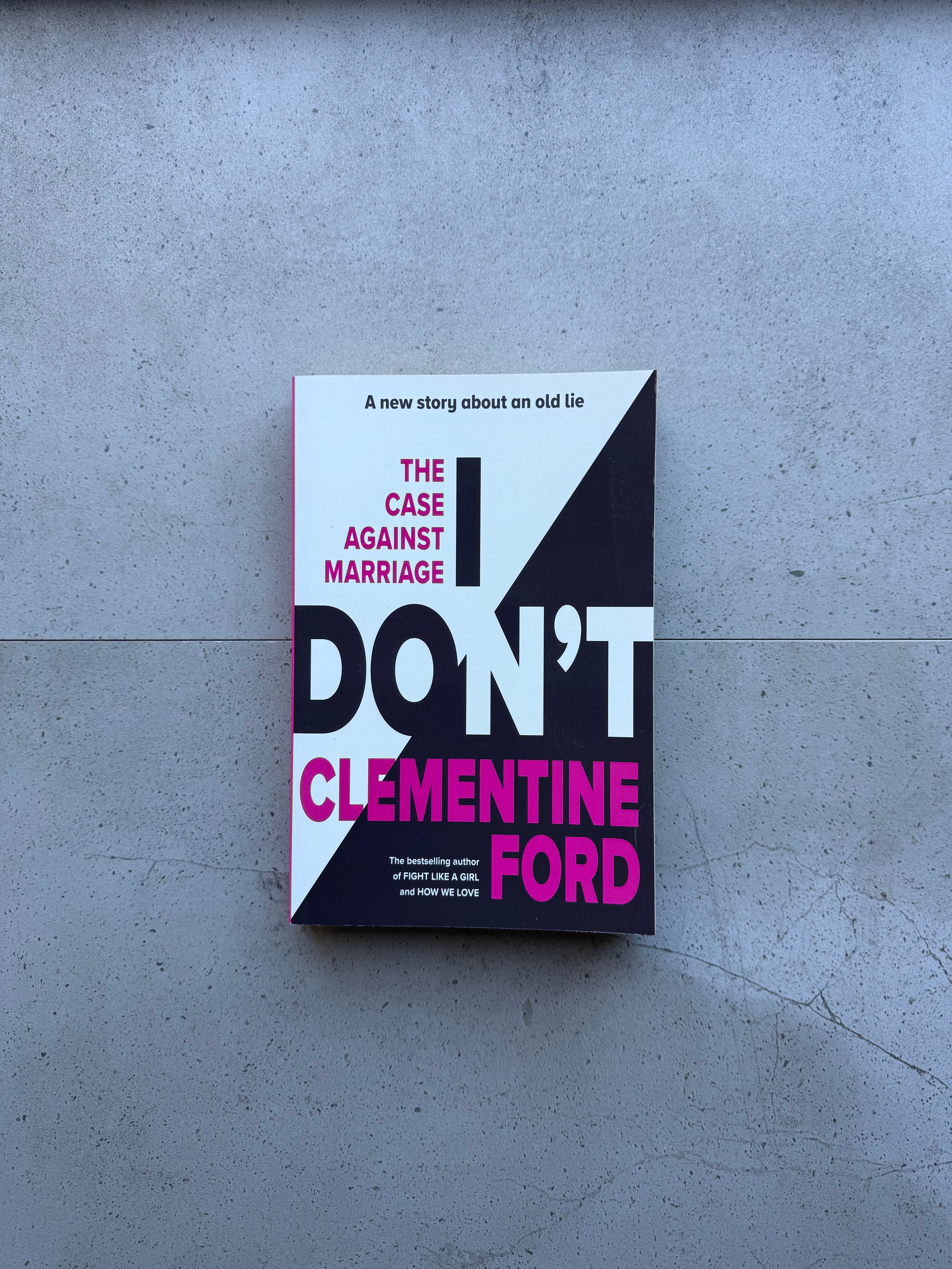 I Don't : The Case Against Marriage - Clementine Ford